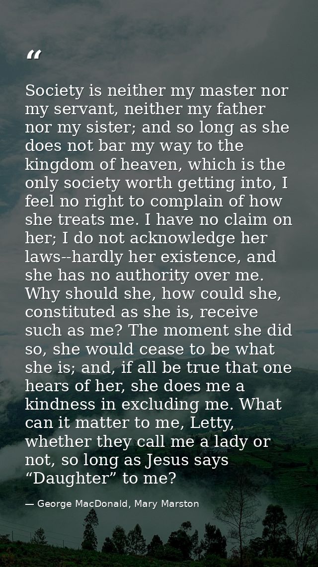 Society is neither my master nor my servant, neither my father nor my sister; and so long as she does not bar my way to  — George MacDonald, Mary Marston