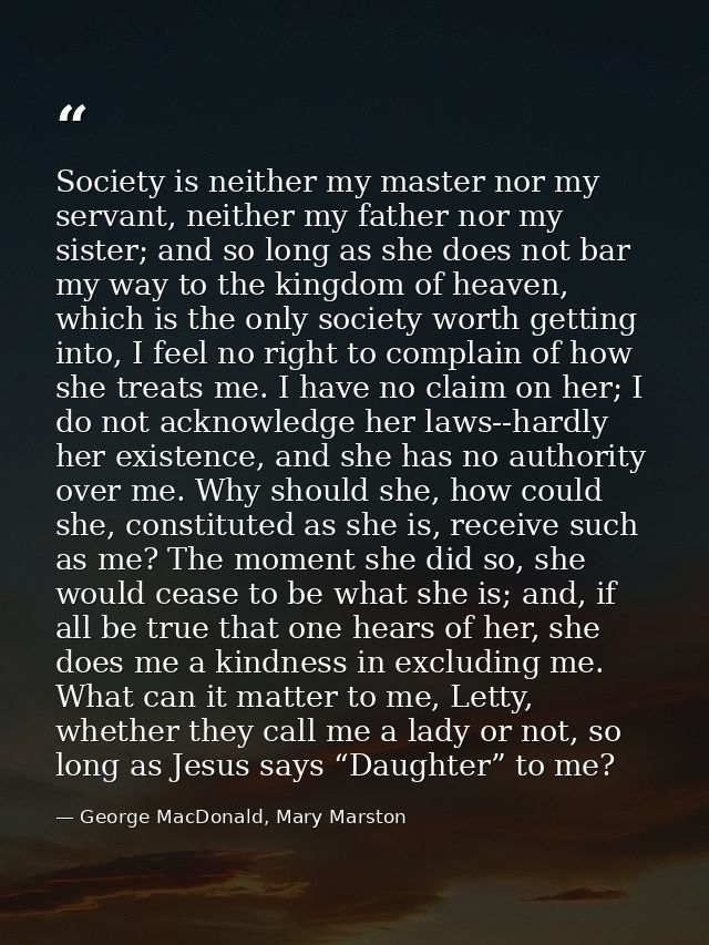 Society is neither my master nor my servant, neither my father nor my sister; and so long as she does not bar my way to  — George MacDonald, Mary Marston