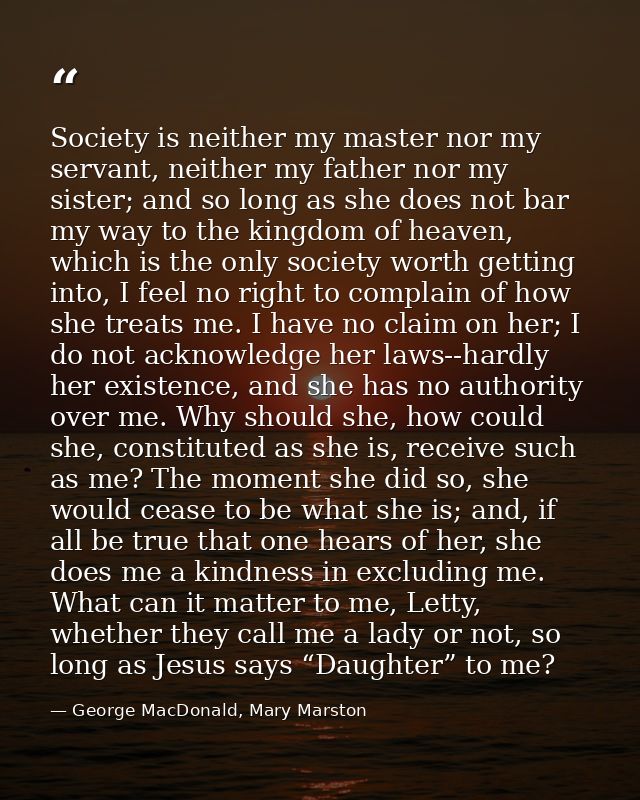 Society is neither my master nor my servant, neither my father nor my sister; and so long as she does not bar my way to  — George MacDonald, Mary Marston