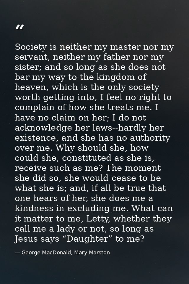 Society is neither my master nor my servant, neither my father nor my sister; and so long as she does not bar my way to  — George MacDonald, Mary Marston