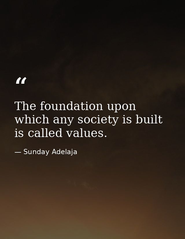 The foundation upon which any society is built is called values. — Sunday Adelaja