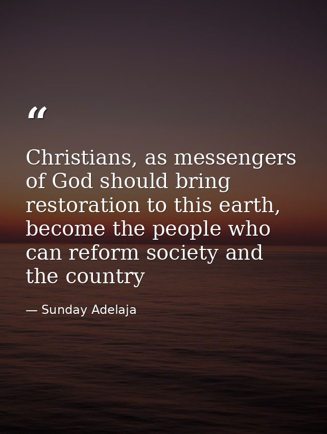 Christians, as messengers of God should bring restoration to this earth, become the people who can reform society and th — Sunday Adelaja
