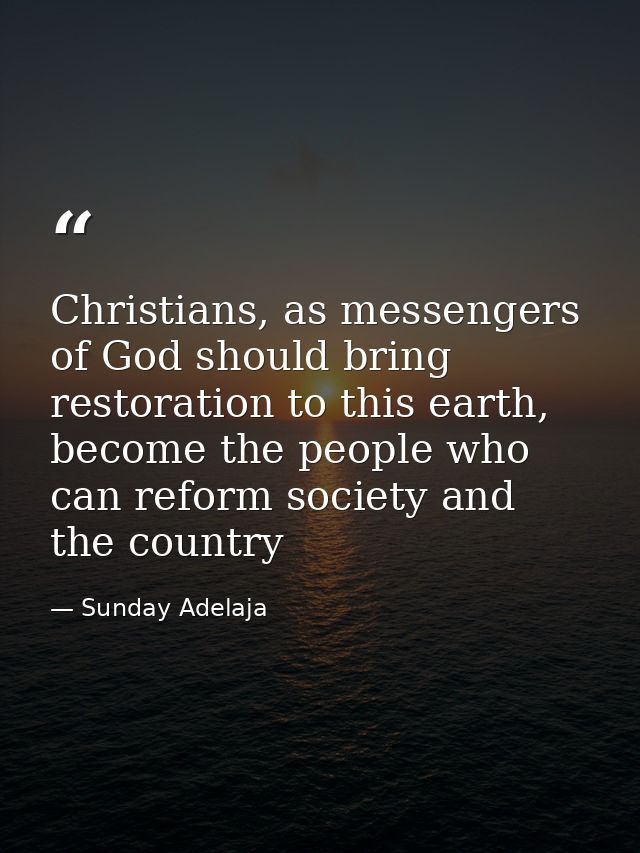 Christians, as messengers of God should bring restoration to this earth, become the people who can reform society and th — Sunday Adelaja
