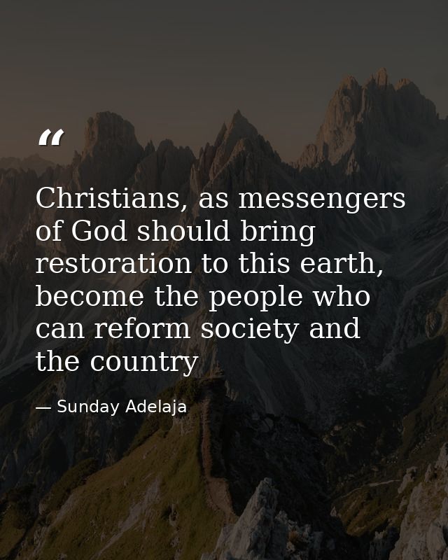 Christians, as messengers of God should bring restoration to this earth, become the people who can reform society and th — Sunday Adelaja