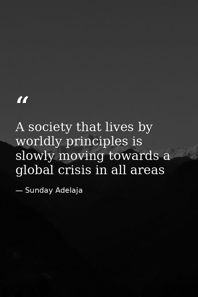 A society that lives by worldly principles is slowly moving towards a global crisis in all areas — Sunday Adelaja