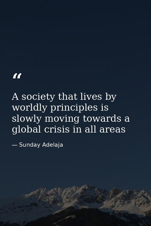 A society that lives by worldly principles is slowly moving towards a global crisis in all areas — Sunday Adelaja