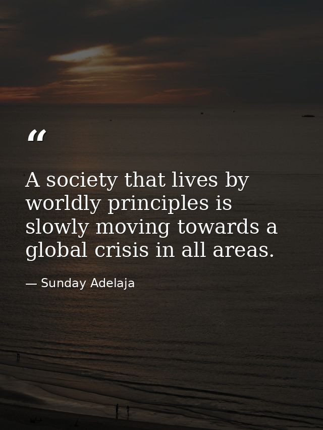 A society that lives by worldly principles is slowly moving towards a global crisis in all areas. — Sunday Adelaja