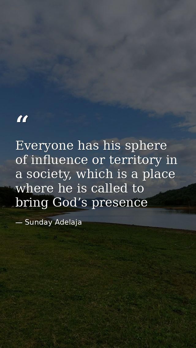 Everyone has his sphere of influence or territory in a society, which is a place where he is called to bring God’s prese — Sunday Adelaja