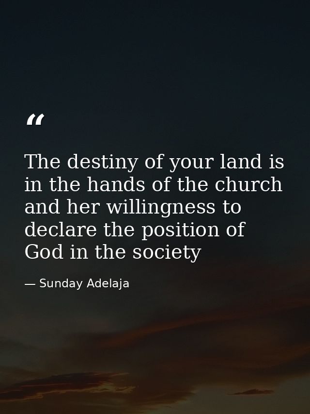 The destiny of your land is in the hands of the church and her willingness to declare the position of God in the society — Sunday Adelaja