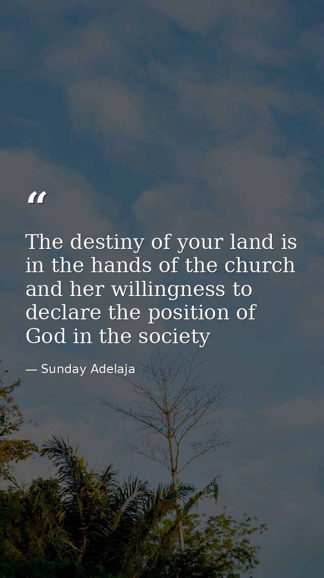 The destiny of your land is in the hands of the church and her willingness to declare the position of God in the society — Sunday Adelaja