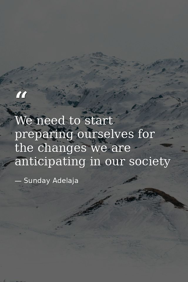 We need to start preparing ourselves for the changes we are anticipating in our society — Sunday Adelaja