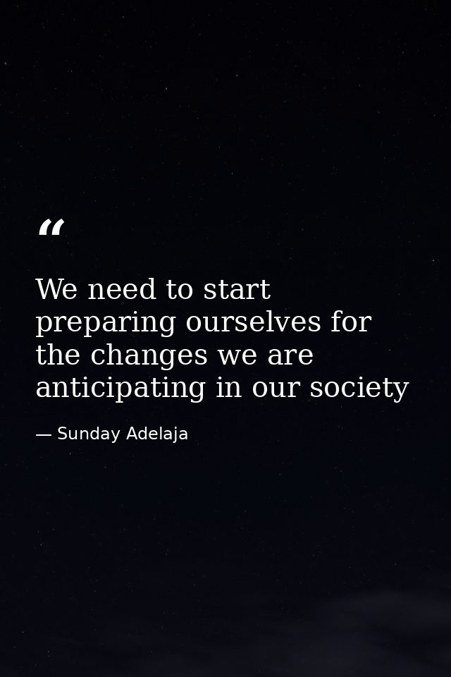 We need to start preparing ourselves for the changes we are anticipating in our society — Sunday Adelaja