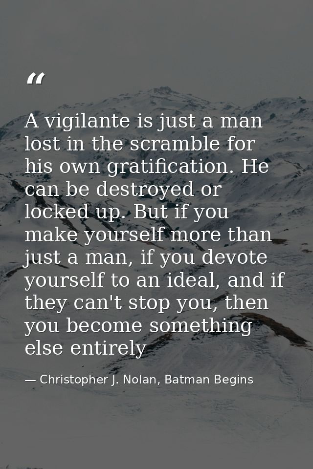 A vigilante is just a man lost in the scramble for his own gratification. He can be destroyed or locked up. But if you m — Christopher J. Nolan, Batman Begins