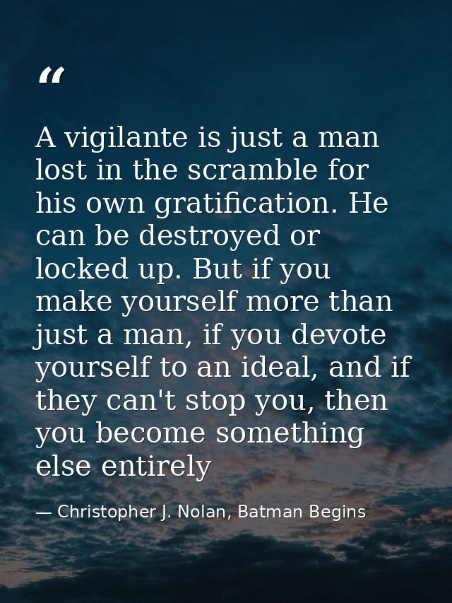 A vigilante is just a man lost in the scramble for his own gratification. He can be destroyed or locked up. But if you m — Christopher J. Nolan, Batman Begins