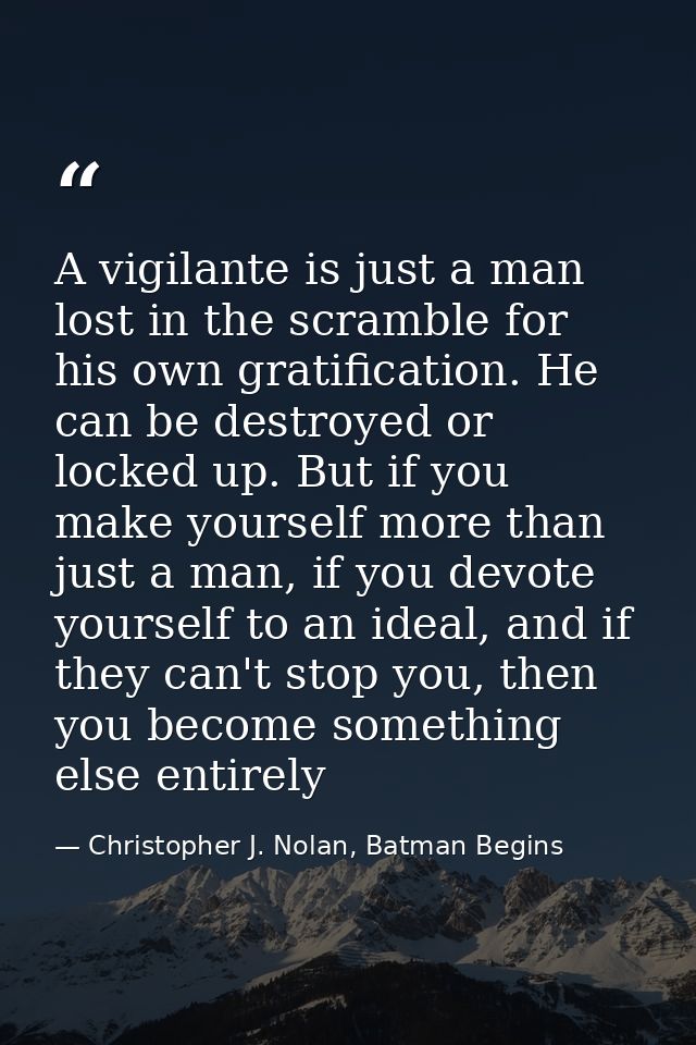 A vigilante is just a man lost in the scramble for his own gratification. He can be destroyed or locked up. But if you m — Christopher J. Nolan, Batman Begins