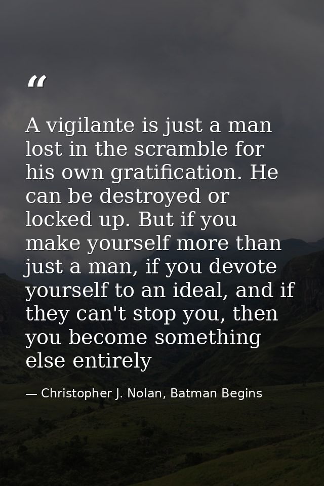 A vigilante is just a man lost in the scramble for his own gratification. He can be destroyed or locked up. But if you m — Christopher J. Nolan, Batman Begins