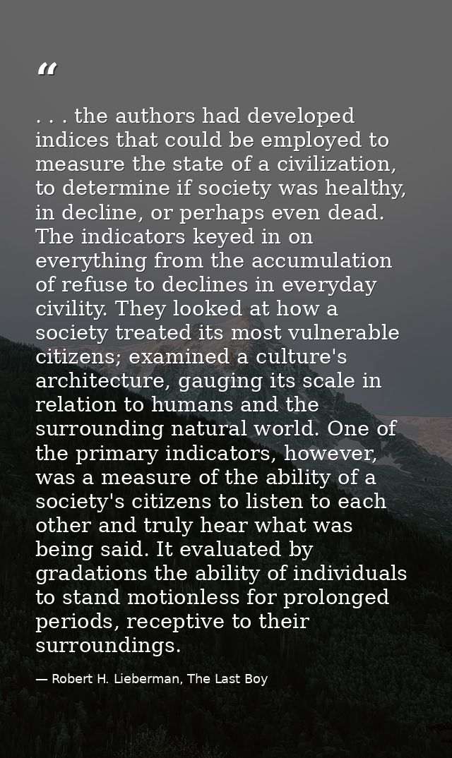 . . . the authors had developed indices that could be employed to measure the state of a civilization, to determine if s — Robert H. Lieberman, The Last Boy