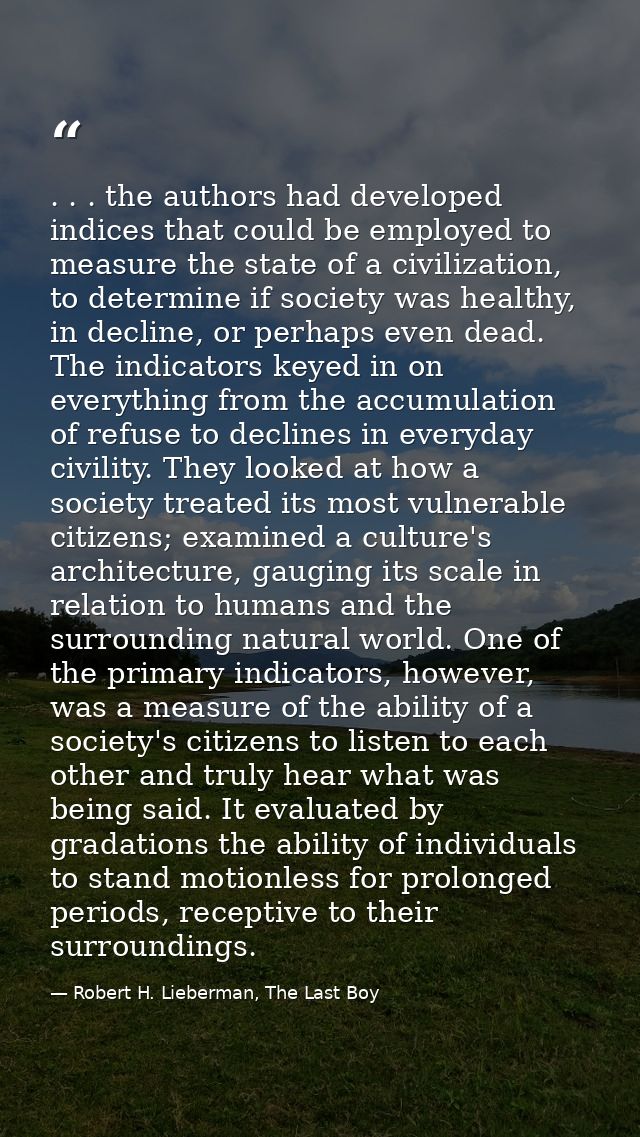 . . . the authors had developed indices that could be employed to measure the state of a civilization, to determine if s — Robert H. Lieberman, The Last Boy