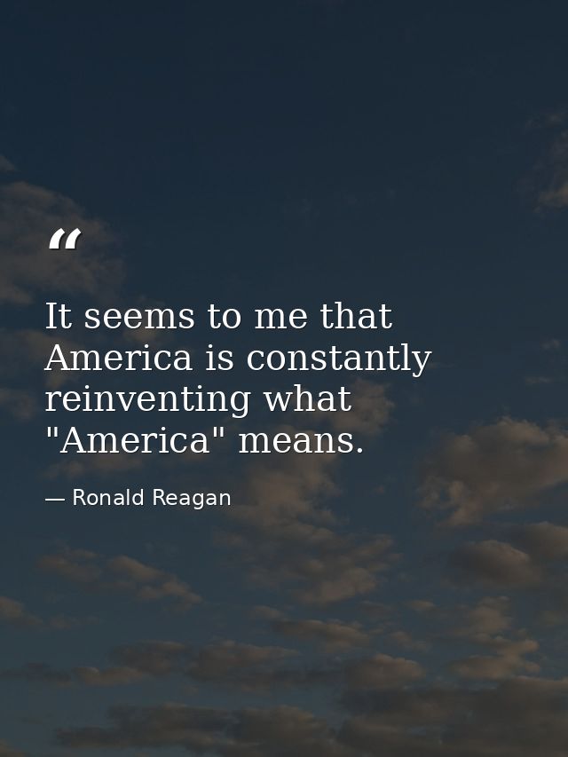 It seems to me that America is constantly reinventing what "America" means. — Ronald Reagan