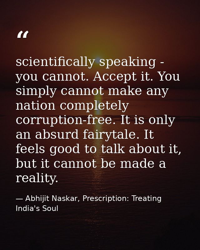 scientifically speaking - you cannot. Accept it. You simply cannot make any nation completely corruption-free. It is onl — Abhijit Naskar, Prescription: Treating India's Soul