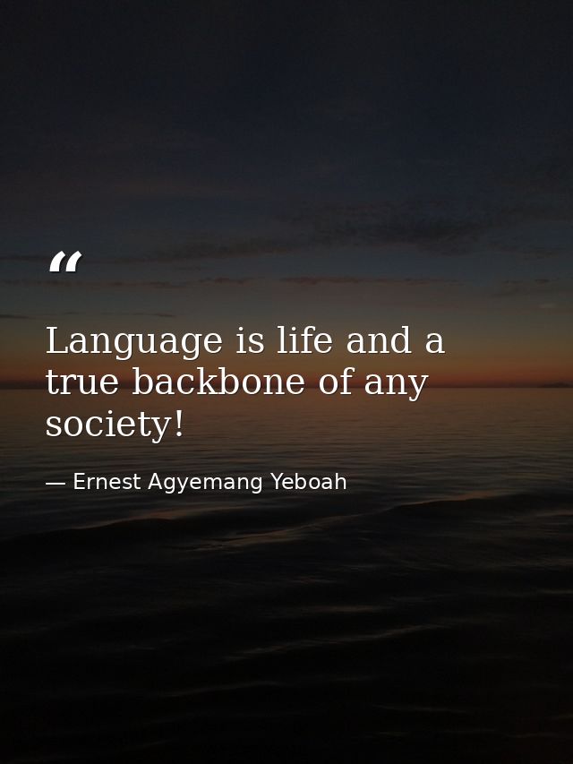 Language is life and a true backbone of any society! — Ernest Agyemang Yeboah