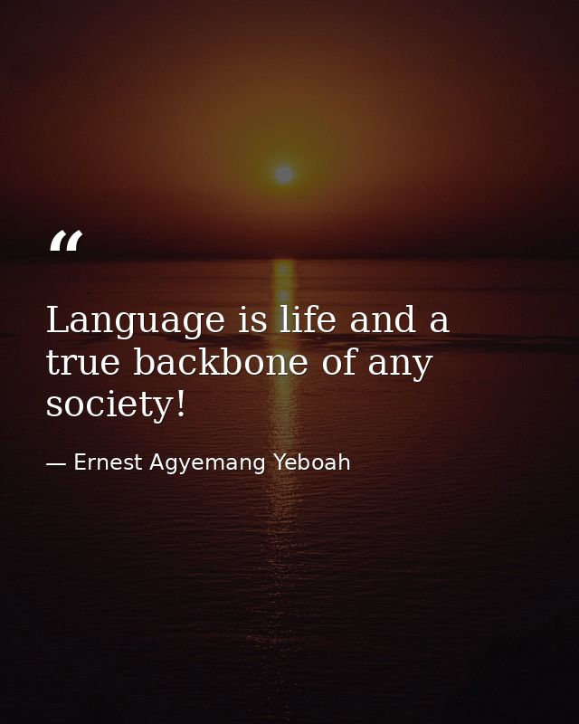 Language is life and a true backbone of any society! — Ernest Agyemang Yeboah