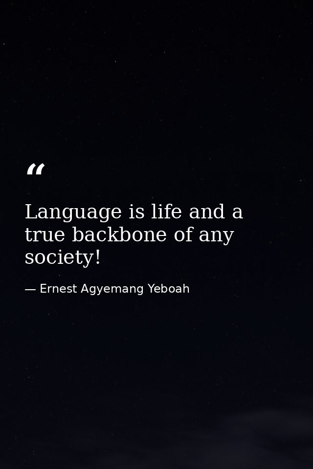 Language is life and a true backbone of any society! — Ernest Agyemang Yeboah