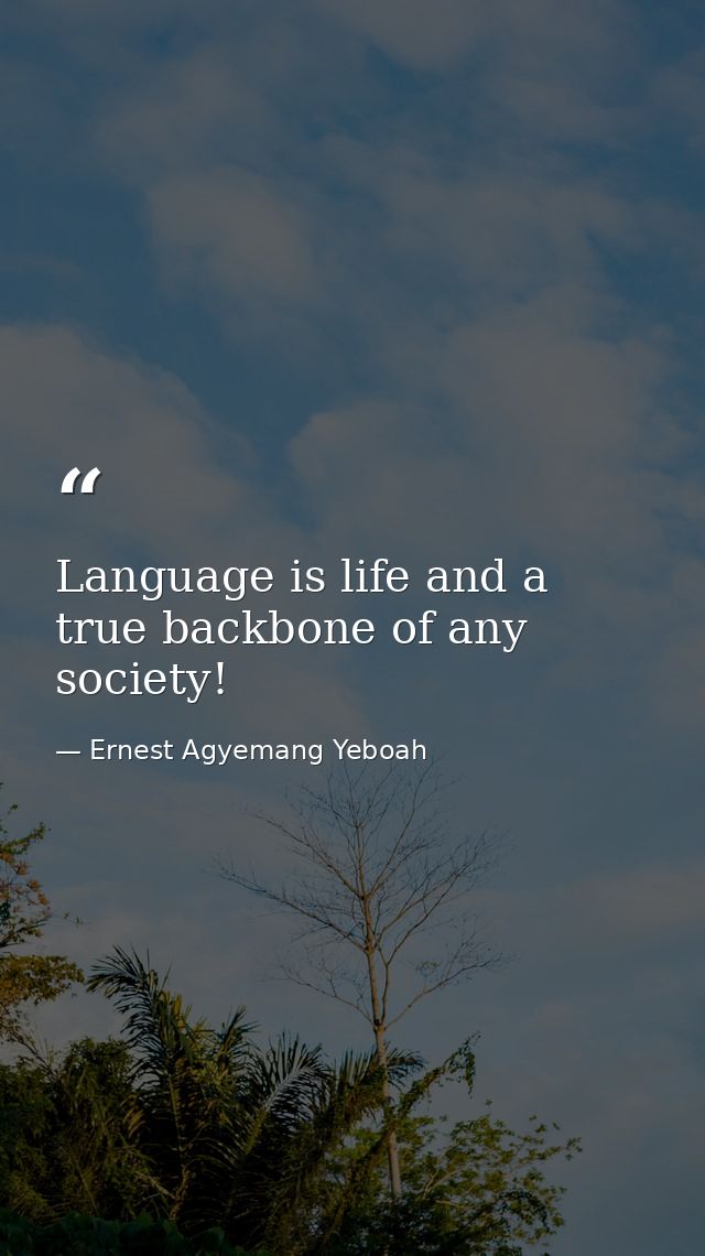 Language is life and a true backbone of any society! — Ernest Agyemang Yeboah