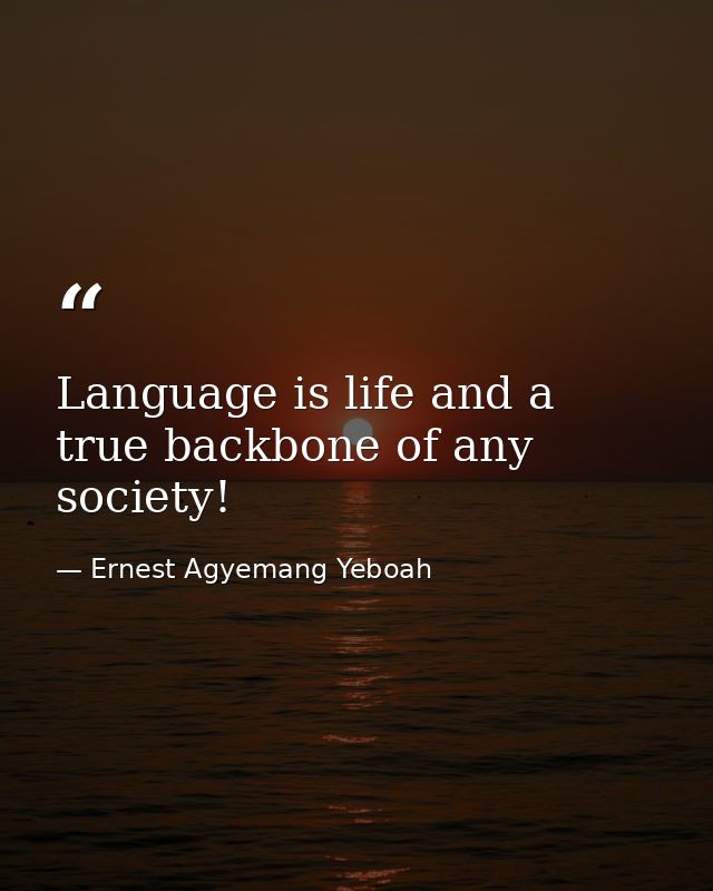 Language is life and a true backbone of any society! — Ernest Agyemang Yeboah