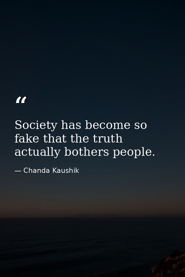 Society has become so fake that the truth actually bothers people. — Chanda Kaushik