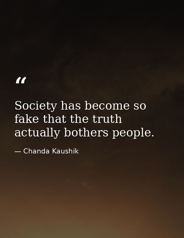 Society has become so fake that the truth actually bothers people. — Chanda Kaushik