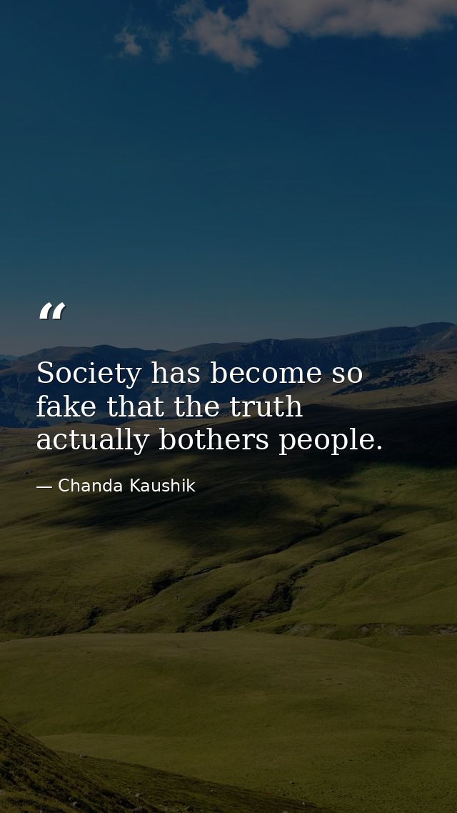 Society has become so fake that the truth actually bothers people. — Chanda Kaushik
