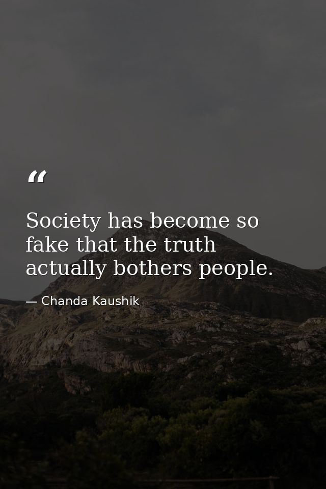 Society has become so fake that the truth actually bothers people. — Chanda Kaushik