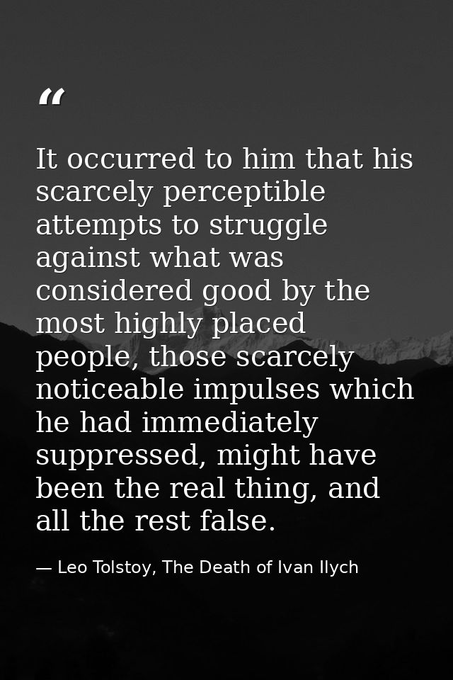 It occurred to him that his scarcely perceptible attempts to struggle against what was considered good by the most highl — Leo Tolstoy, The Death of Ivan Ilych