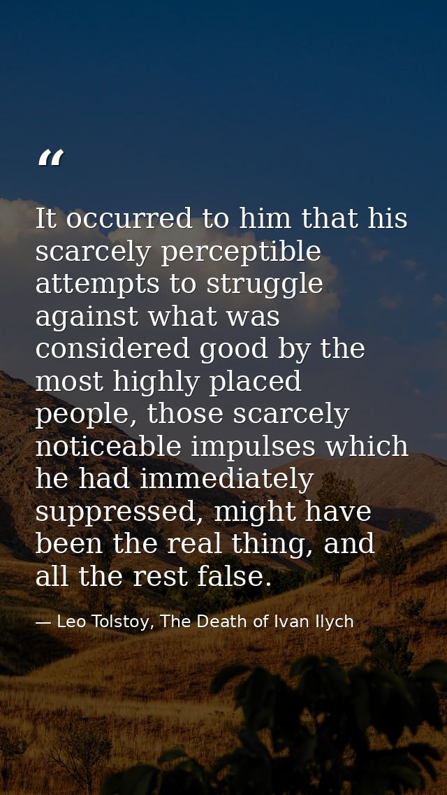 It occurred to him that his scarcely perceptible attempts to struggle against what was considered good by the most highl — Leo Tolstoy, The Death of Ivan Ilych