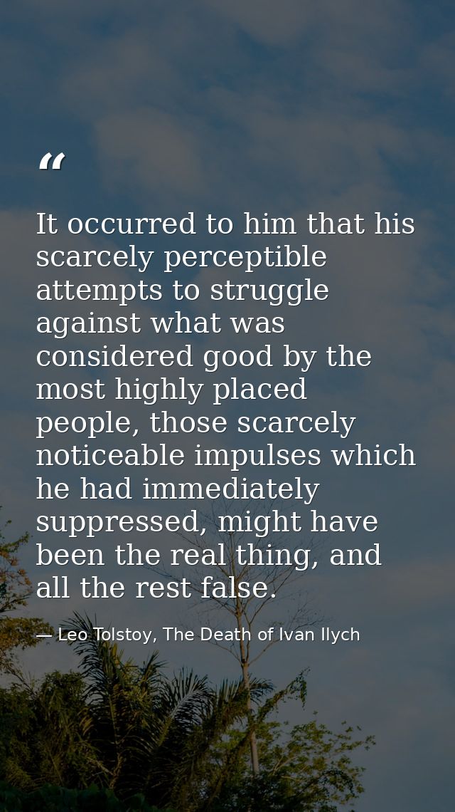 It occurred to him that his scarcely perceptible attempts to struggle against what was considered good by the most highl — Leo Tolstoy, The Death of Ivan Ilych