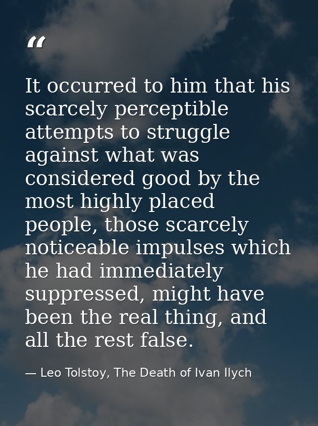 It occurred to him that his scarcely perceptible attempts to struggle against what was considered good by the most highl — Leo Tolstoy, The Death of Ivan Ilych