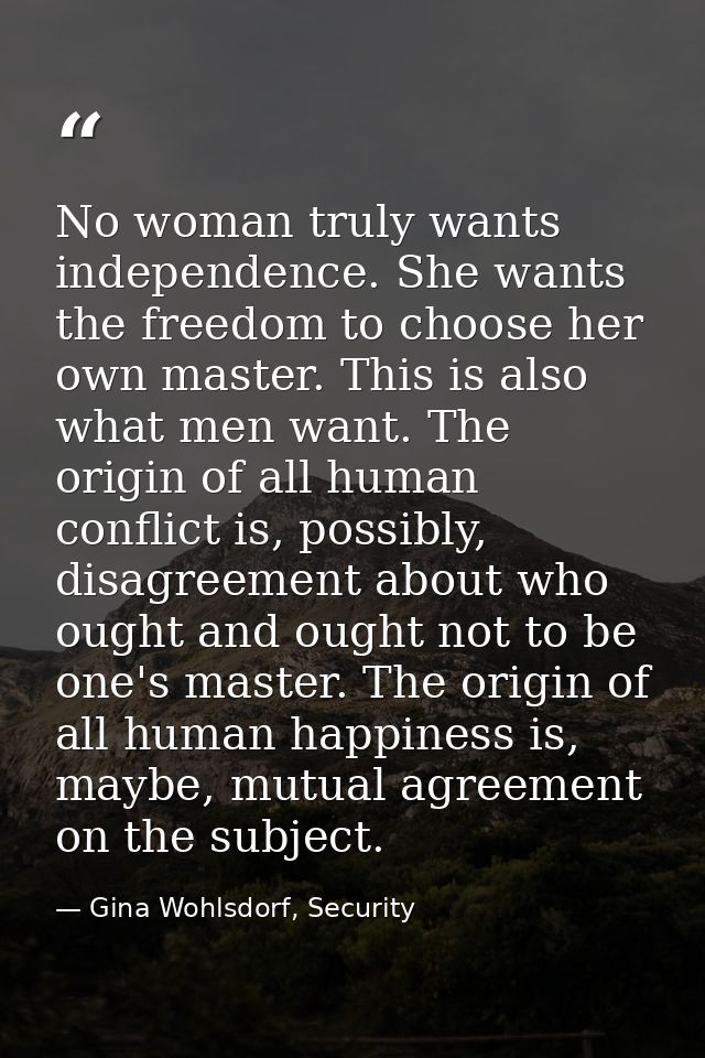 No woman truly wants independence. She wants the freedom to choose her own master. This is also what men want. The origi — Gina Wohlsdorf, Security
