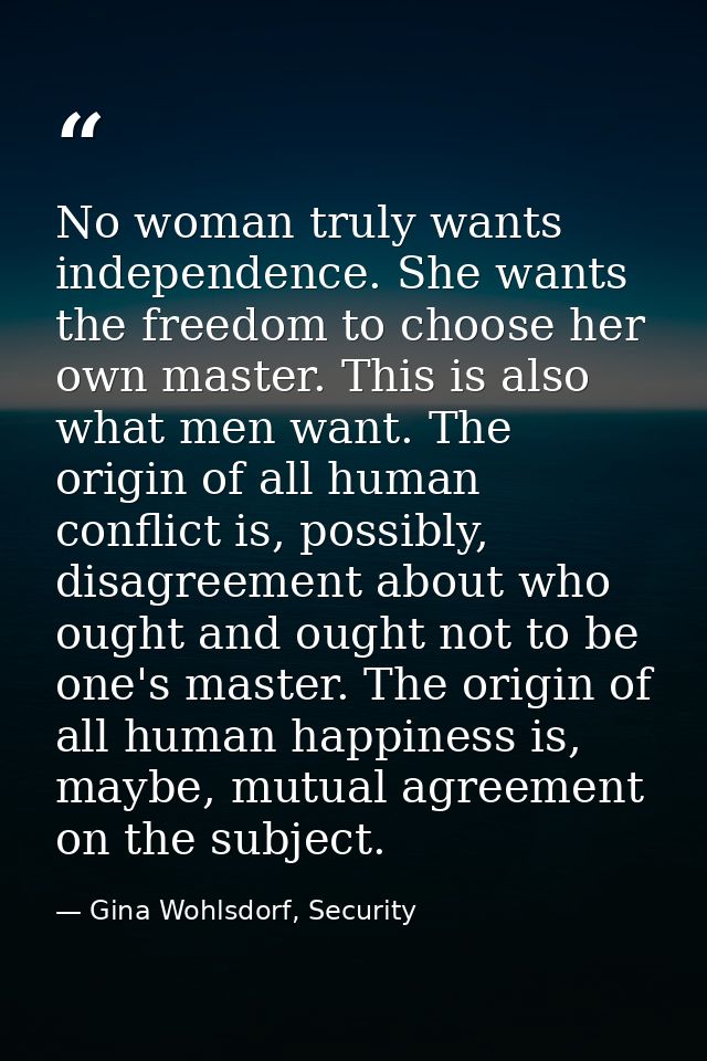 No woman truly wants independence. She wants the freedom to choose her own master. This is also what men want. The origi — Gina Wohlsdorf, Security