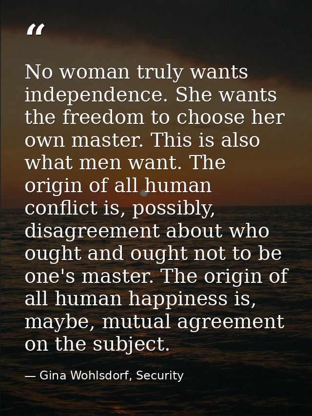 No woman truly wants independence. She wants the freedom to choose her own master. This is also what men want. The origi — Gina Wohlsdorf, Security