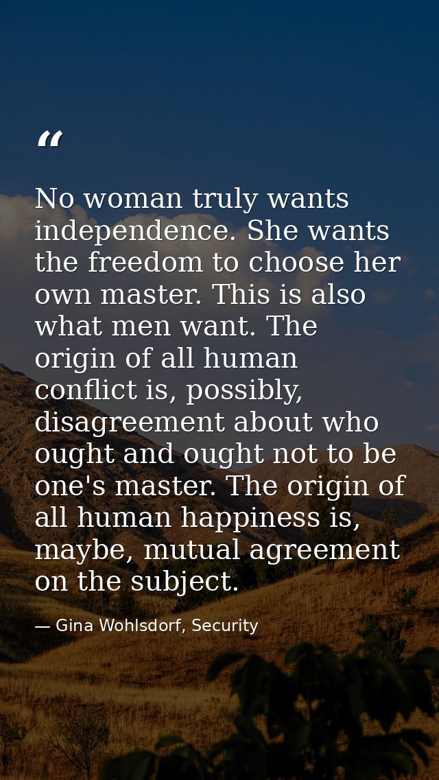 No woman truly wants independence. She wants the freedom to choose her own master. This is also what men want. The origi — Gina Wohlsdorf, Security