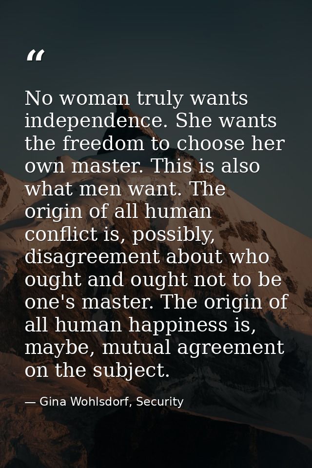 No woman truly wants independence. She wants the freedom to choose her own master. This is also what men want. The origi — Gina Wohlsdorf, Security