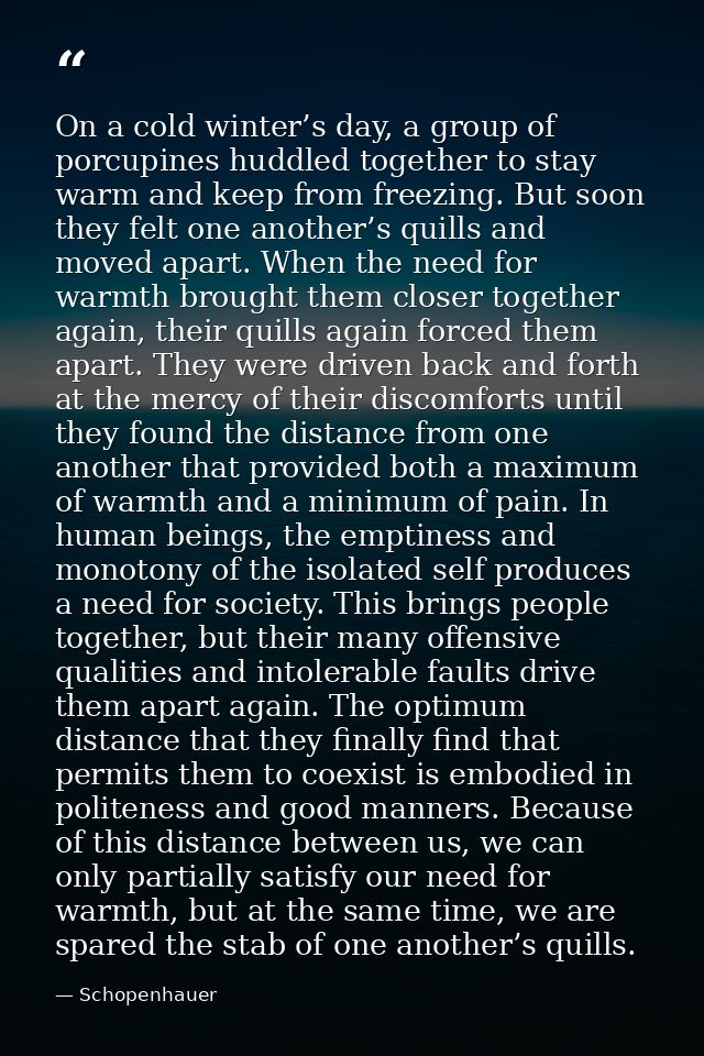 On a cold winter’s day, a group of porcupines huddled together to stay warm and keep from freezing. But soon they felt o — Schopenhauer