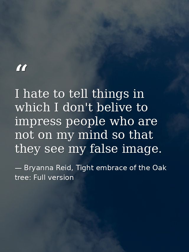 I hate to tell things in which I don't belive to impress people who are not on my mind so that they see my false image. — Bryanna Reid, Tight embrace of the Oak tree: Full version