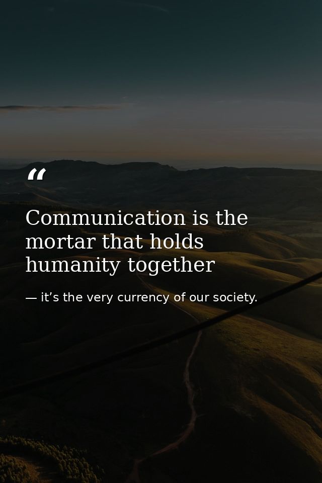 Communication is the mortar that holds humanity together — it’s the very currency of our society.