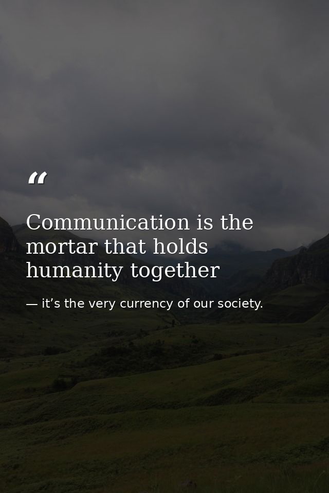 Communication is the mortar that holds humanity together — it’s the very currency of our society.