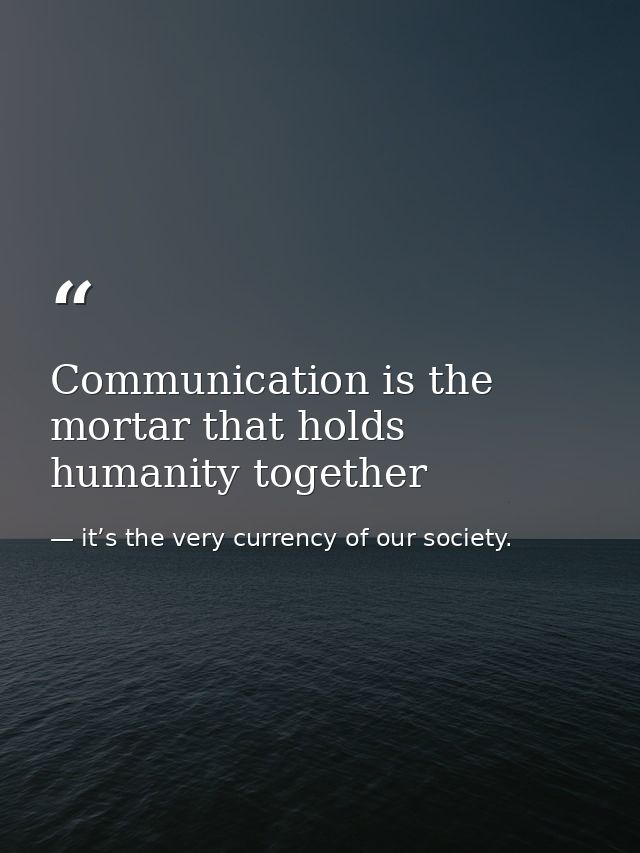 Communication is the mortar that holds humanity together — it’s the very currency of our society.