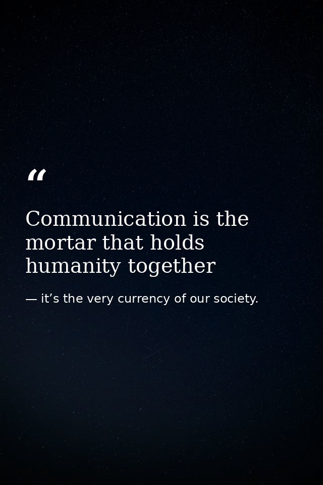 Communication is the mortar that holds humanity together — it’s the very currency of our society.
