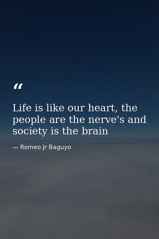 Life is like our heart, the people are the nerve's and society is the brain — Romeo Jr Baguyo