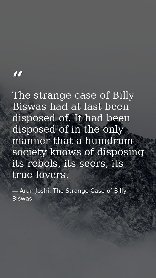 The strange case of Billy Biswas had at last been disposed of. It had been disposed of in the only manner that a humdrum — Arun Joshi, The Strange Case of Billy Biswas